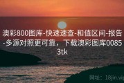 澳彩800图库-快速速查-和值区间-报告-多源对照更可靠，下载澳彩图库00853tk