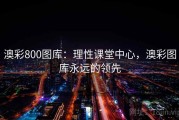 澳彩800图库：理性课堂中心，澳彩图库永远的领先