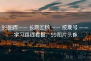 99图库—— 长期回顾 —— 按期号 —— 学习路线看板，99图片头像