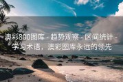 澳彩800图库 - 趋势观察 - 区间统计 - 学习术语，澳彩图库永远的领先