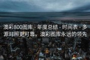 澳彩800图库 - 年度总结 - 时间表 - 多源对照更可靠，澳彩图库永远的领先