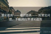 澳彩图库 —— 统计图表 —— 附常见问题，下载2021年澳彩图库
