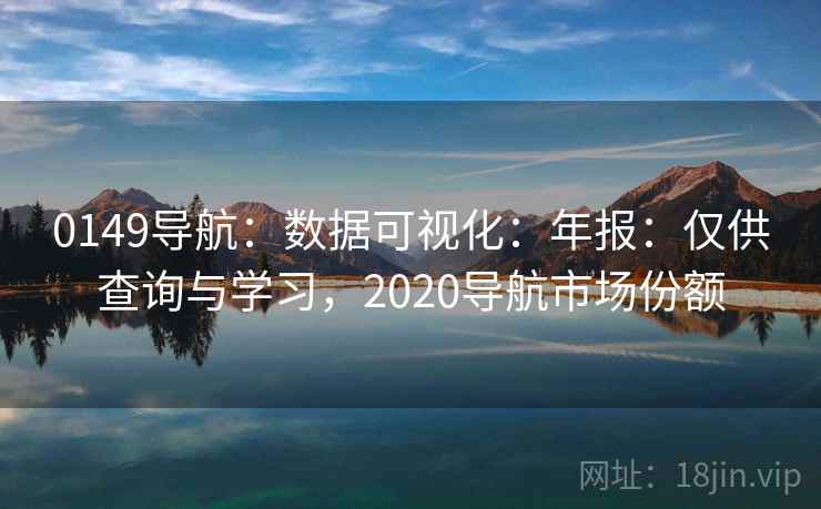 0149导航:数据可视化:年报:仅供查询与学习,2020导航市场份额 0149导航:数据可视化:年报:仅供查询与学习,2020导航市场份额