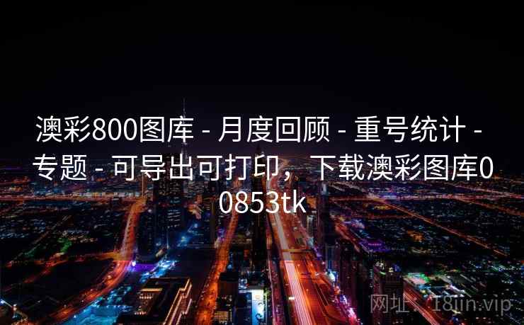 澳彩800图库 - 月度回顾 - 重号统计 - 专题 - 可导出可打印，下载澳彩图库00853tk