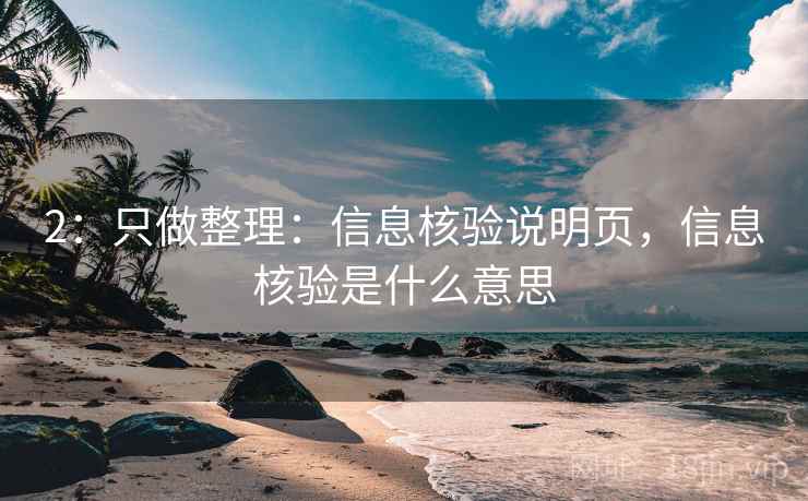 2:只做整理:信息核验说明页,信息核验是什么意思 2:只做整理:信息核验说明页,信息核验是什么意思