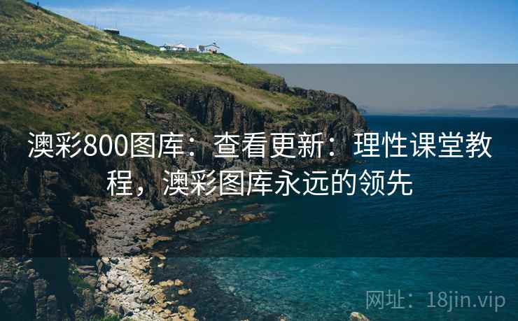 澳彩800图库:查看更新:理性课堂教程,澳彩图库永远的领先 澳彩800图库:查看更新:理性课堂教程,澳彩图库永远的领先