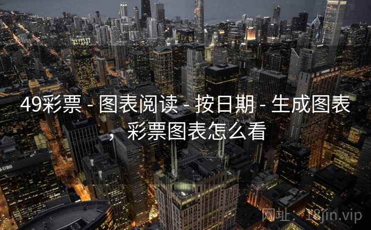 49彩票 - 图表阅读 - 按日期 - 生成图表，彩票图表怎么看