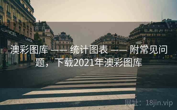澳彩图库 —— 统计图表 —— 附常见问题,下载2021年澳彩图库 澳彩图库 —— 统计图表 —— 附常见问题,下载2021年澳彩图库