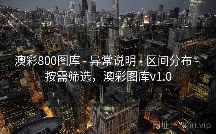 澳彩800图库 - 异常说明 - 区间分布 - 按需筛选，澳彩图库v1.0