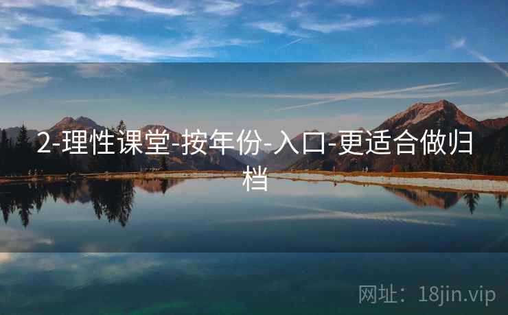 2-理性课堂-按年份-入口-更适合做归档 2-理性课堂-按年份-入口-更适合做归档