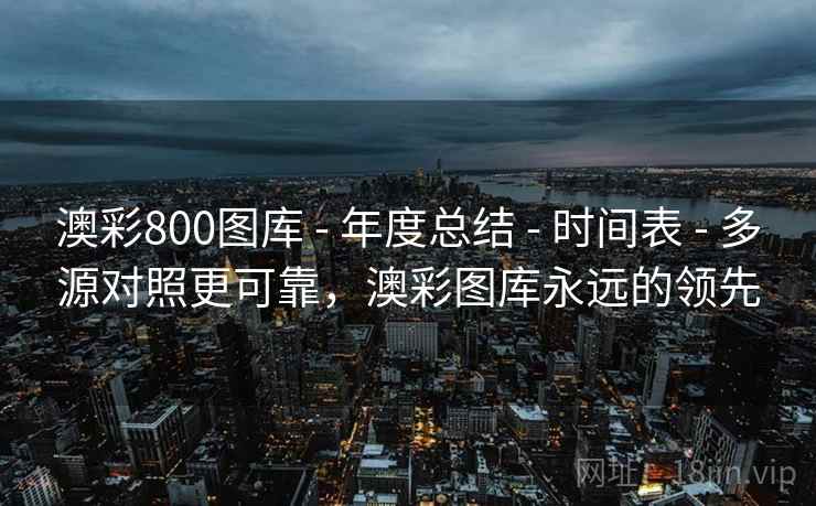 澳彩800图库 - 年度总结 - 时间表 - 多源对照更可靠，澳彩图库永远的领先