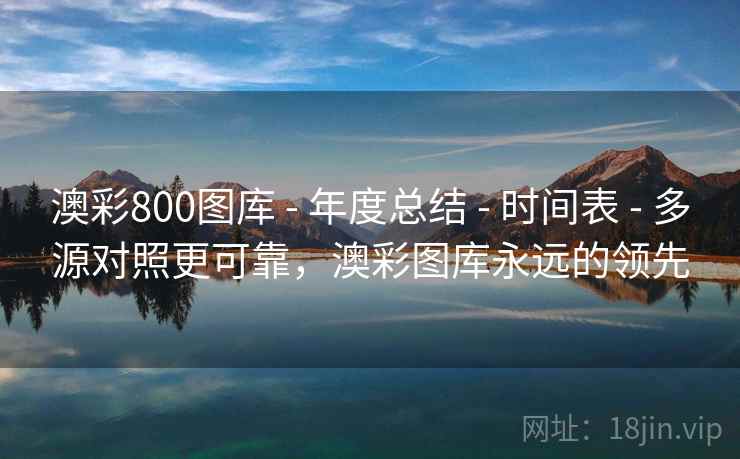澳彩800图库 - 年度总结 - 时间表 - 多源对照更可靠，澳彩图库永远的领先