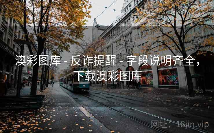 澳彩图库 - 反诈提醒 - 字段说明齐全,下载澳彩图库 澳彩图库 - 反诈提醒 - 字段说明齐全,下载澳彩图库