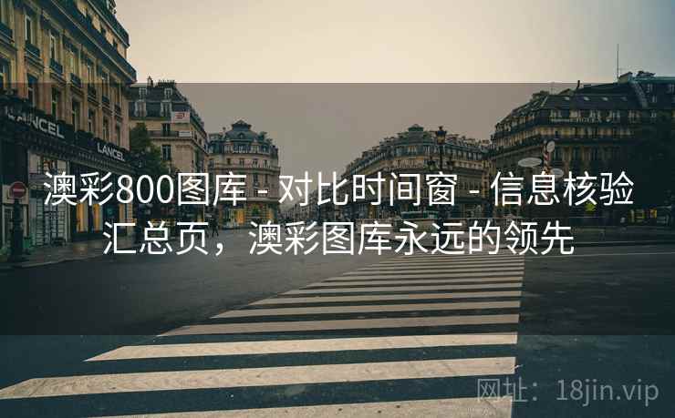 澳彩800图库 - 对比时间窗 - 信息核验汇总页，澳彩图库永远的领先