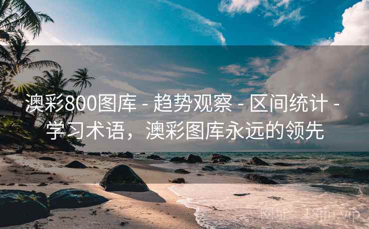 澳彩800图库 - 趋势观察 - 区间统计 - 学习术语，澳彩图库永远的领先