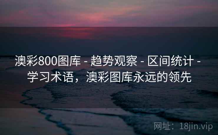 澳彩800图库 - 趋势观察 - 区间统计 - 学习术语，澳彩图库永远的领先