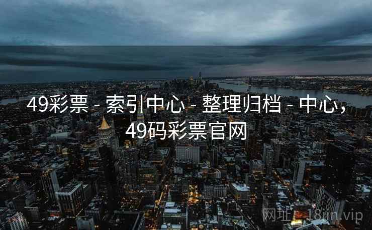 49彩票 - 索引中心 - 整理归档 - 中心,49码彩票官网 49彩票 - 索引中心 - 整理归档 - 中心,49码彩票官网