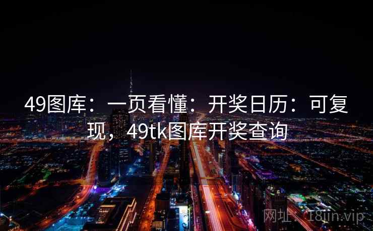 49图库:一页看懂:开奖日历:可复现,49tk图库开奖查询 49图库:一页看懂:开奖日历:可复现,49tk图库开奖查询