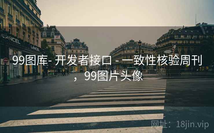 99图库- 开发者接口 - 一致性核验周刊,99图片头像 99图库- 开发者接口 - 一致性核验周刊,99图片头像