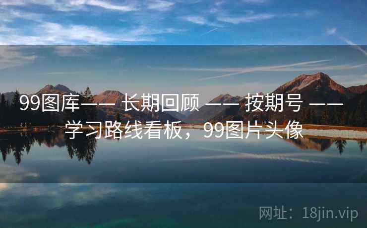 99图库—— 长期回顾 —— 按期号 —— 学习路线看板,99图片头像 99图库—— 长期回顾 —— 按期号 —— 学习路线看板,99图片头像