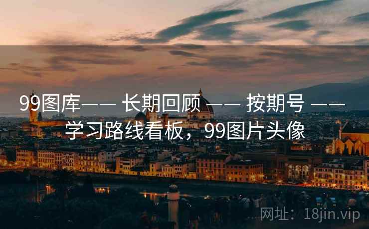 99图库—— 长期回顾 —— 按期号 —— 学习路线看板,99图片头像 99图库—— 长期回顾 —— 按期号 —— 学习路线看板,99图片头像