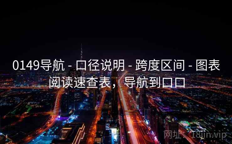 0149导航 - 口径说明 - 跨度区间 - 图表阅读速查表,导航到口口 0149导航 - 口径说明 - 跨度区间 - 图表阅读速查表,导航到口口