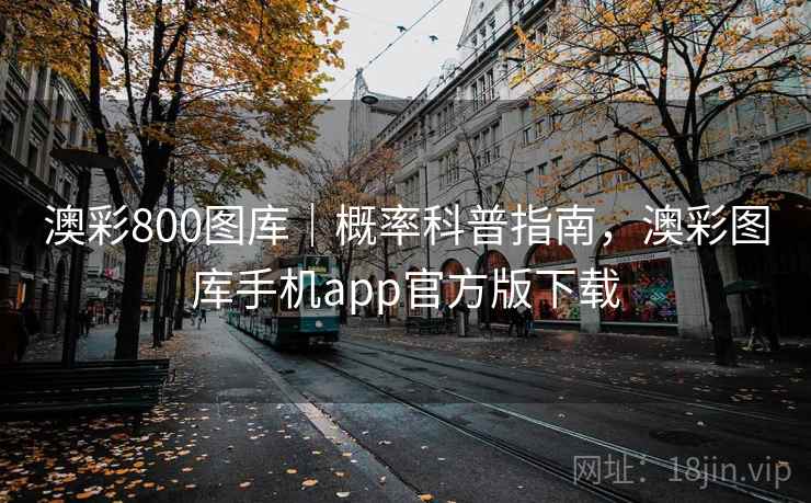 澳彩800图库｜概率科普指南，澳彩图库手机app官方版下载