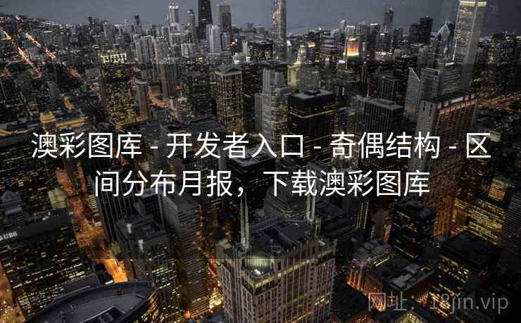澳彩图库 - 开发者入口 - 奇偶结构 - 区间分布月报，下载澳彩图库