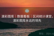 澳彩图库｜数据看板｜区间统计课堂，澳彩图库永远的领先