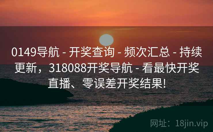 0149导航 - 开奖查询 - 频次汇总 - 持续更新，318088开奖导航 - 看最快开奖直播、零误差开奖结果!