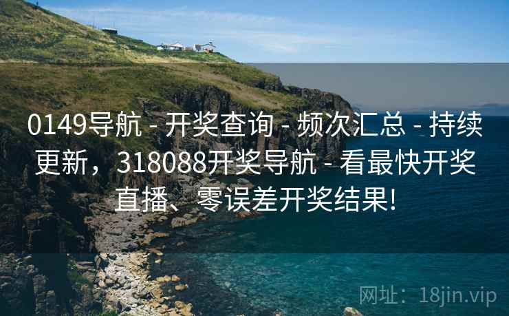 0149导航 - 开奖查询 - 频次汇总 - 持续更新，318088开奖导航 - 看最快开奖直播、零误差开奖结果!